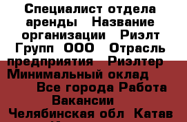 Специалист отдела аренды › Название организации ­ Риэлт-Групп, ООО › Отрасль предприятия ­ Риэлтер › Минимальный оклад ­ 50 000 - Все города Работа » Вакансии   . Челябинская обл.,Катав-Ивановск г.